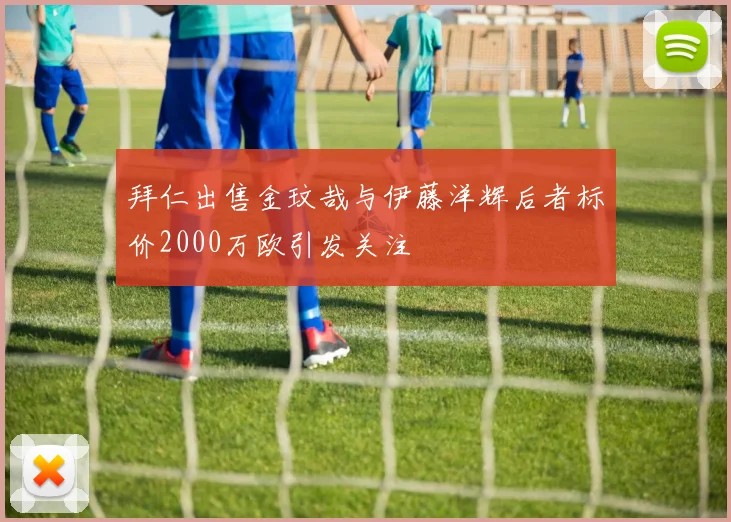 拜仁出售金玟哉与伊藤洋辉后者标价2000万欧引发关注