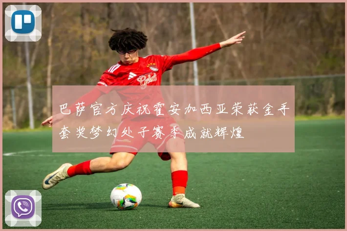巴萨官方庆祝霍安加西亚荣获金手套奖梦幻处子赛季成就辉煌