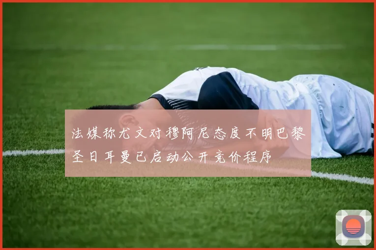 法媒称尤文对穆阿尼态度不明巴黎圣日耳曼已启动公开竞价程序
