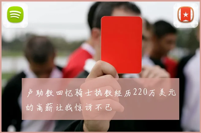 卢助教回忆骑士执教经历220万美元的高薪让我惊讶不已