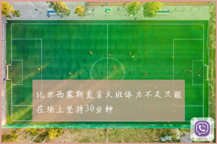 比尔西蒙斯直言文班体力不足只能在场上坚持30分钟