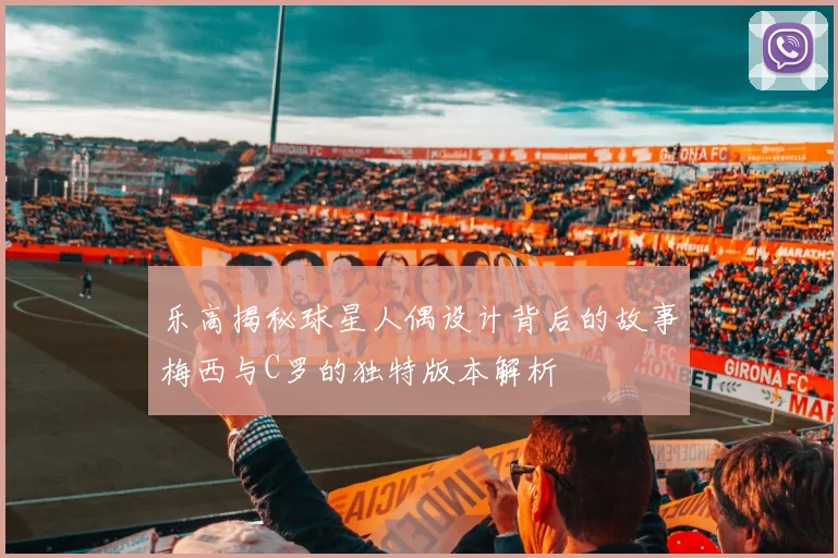 乐高揭秘球星人偶设计背后的故事梅西与C罗的独特版本解析