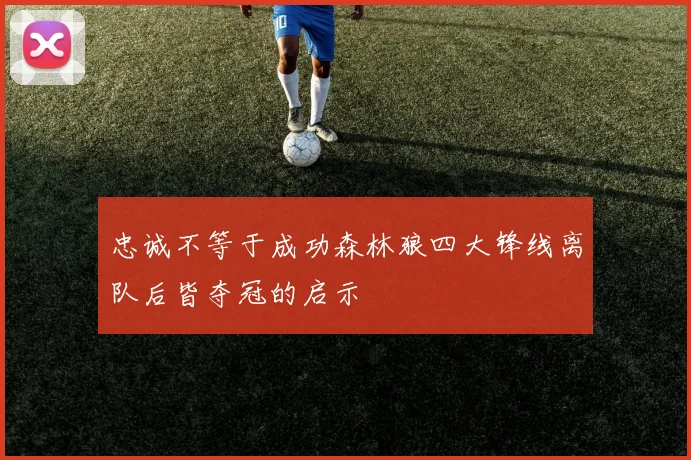 忠诚不等于成功森林狼四大锋线离队后皆夺冠的启示