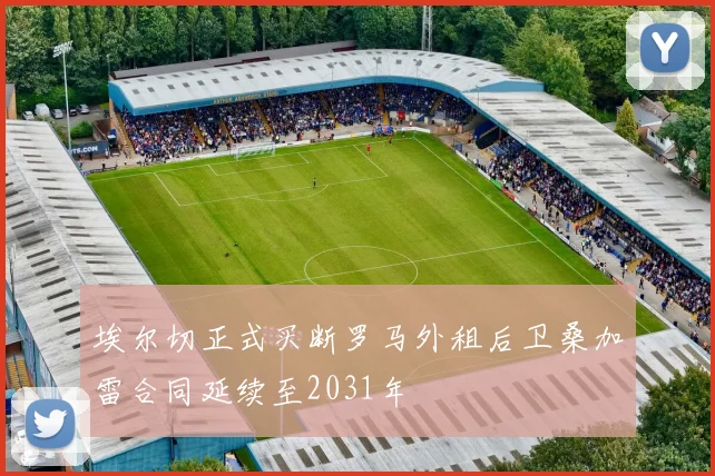 埃尔切正式买断罗马外租后卫桑加雷合同延续至2031年